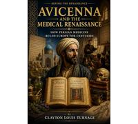 Avicenna and the Medical Renaissance: How Persian Medicine Ruled Europe for Centuries (Before the Renaissance: Persia, Islam, and the Hidden Origins of Western Genius)