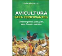 Avicultura para principiantes: Cómo criar gallinas, gansos, patos, pavos, faisanes y codornices (Avícola y vacunos)
