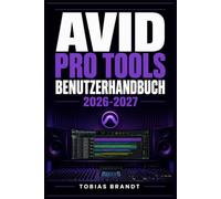 AVID PRO TOOLS BENUTZERHANDBUCH 2026-2027: Ein praktisches Schritt-für-Schritt Handbuch für die schnelle Einrichtung und einen reibungslosen Betrieb für Anfänger