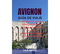 AVIGNON GUÍA DE VIAJE: Atracciones locales, paseos por el casco antiguo, excursiones de un día y planificación práctica de viajes a Provenza