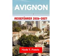 AVIGNON Reiseführer 2026-2027: Die Top-Attraktionen, Lokale Tipps Und Wichtige Informationen Für Ihre Erkundung Entdeckenmarseille, Nizza, Cannesund Noch Mehr Wie Ein Profi