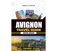 AVIGNON TRAVEL GUIDE 2025 - 2026: Discover Provence’s Cultural Gem Top Attractions, Hidden Spots, Local Cuisine & Memorable Day Trips