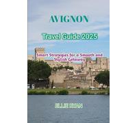 AVIGNON TRAVEL GUIDE 2025: Smart Strategies for a Smooth and Stylish Getaway (Hidden Trails & Timeless Tales: A Guide to Offbeat Escapes for the Curious Explorer)