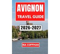 Avignon Travel Guide 2026-2027: Experience the City of Popes, Festival Capital, and Gateway to Provence