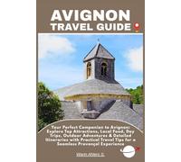 AVIGNON TRAVEL GUIDE: Your Perfect Companion to Avignon: Explore Top Attractions, Local Food, Day Trips, Outdoor Adventures & Detailed Itineraries ... Tips for a Seamless Provençal Experience
