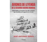 AVIONES DE LEYENDA DE LA SEGUNDA GUERRA MUNDIAL: De la hélice al reactor, los diez aviones que decidieron la guerra en el aire (Divulgación histórica)