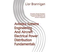 Avionics Systems Engineering And Aircraft Electrical Power Distribution Fundamentals: Principles, Design Strategies, and Practical Applications for Modern Aircraft Power and Avionics Integration