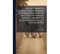Avis Aux Mères De Famille, Sur L'Ã(c)ducation Physique, Morale Et Les Maladies Des Enfants Depuis Le Moment De Leur Naissance, Jusqu'Ã L'âge De Six Ans