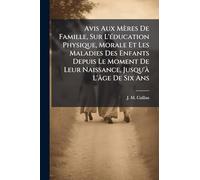 Avis Aux Mères De Famille, Sur L'Ã(c)ducation Physique, Morale Et Les Maladies Des Enfants Depuis Le Moment De Leur Naissance, Jusqu'Ã L'âge De Six Ans