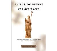 Avitus of Vienne for Beginners: Understanding His Life, Poetry, and Role in Church History (THE FORGOTTEN FATHERS)