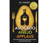 Avocado. Añejo. Applaus.: Der mexikanische Genussratgeber mit Tequila-Guide & Wein-Guide - authentische mexikanische Gerichte & das besondere Kochbuch zum Beeindrucken
