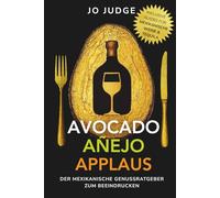 Avocado. Añejo. Applaus.: Der mexikanische Genussratgeber mit Tequila-Guide & Wein-Guide - authentische mexikanische Gerichte & das besondere Kochbuch zum Beeindrucken