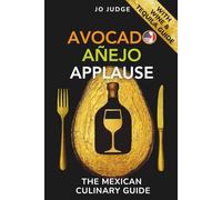 Avocado. Añejo. Applause.: The Mexican Pleasure Guide with Tequila & Wine Guide - authentic Mexican cuisine and the ultimate cookbook for making an impression.