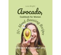 Avocado, Cookbook for Women 31+ Mood-Boosting Recipes with Love & a Squeeze of Lime: 31 days of easy, healthy avocado recipes: breakfasts, salads, snacks, desserts, and a woman's mood.