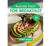 Avocado toast For Breakfast: Nourishing Recipes to Start Your Day Green & Glorious