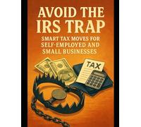 Avoid the IRS Trap: Smart Tax Moves for Self-Employed and Small Businesses