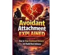 Avoidant Attachment Explained: How to Stop Emotional Distance and Build Real Intimacy: A Practical Guide to Overcoming Emotional Unavailability, ... Lasting (The Secure Attachment Playbook)