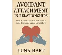 Avoidant Attachment in Relationships: How to Overcome Fear of Intimacy, Build Trust, and Create Lasting Love