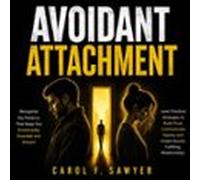 Avoidant Attachment: Recognize the Patterns That Keep You Emotionally Guarded and Distant(Learn Practical Strategies to Build Trust Communicate Openly and Create Secure Fulfilling Relationships)