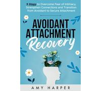 Avoidant Attachment Recovery: 5 Steps to Overcome Fear of Intimacy, Strengthen Connections and Transition from Avoidant to Secure Attachment (Fostering Personal Development)
