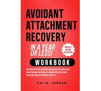 Avoidant Attachment Recovery in a Year or Less! Workbook: 12 Months of Guided Healing to Reclaim Emotional Intimacy, Inner Peace, and Secure Relationship Skills (Better Life In A Year Or Less!)