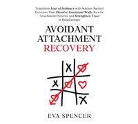 Avoidant Attachment Recovery: Transform Fear of Intimacy with Science-Backed Exercises That Dissolve Emotional Walls, Rewire Attachment Patterns, and ... and Avoidant Attachment Recovery Guides)