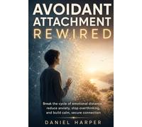 Avoidant Attachment Rewired: End the Cycle of Emotional Withdrawal and Build Lasting Intimacy Through Nervous System Regulation