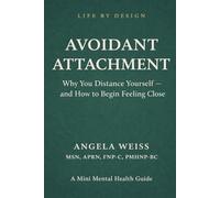 Avoidant Attachment: Why You Distance Yourself- and How to Begin Feeling Close (Life By Design: Mini Mental Health)