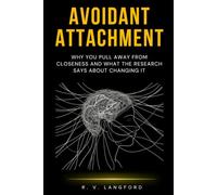 Avoidant Attachment: Why You Pull Away From Closeness and What the Research Says About Changing It (The Attachment Science Series)