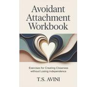 Avoidant Attachment Workbook: Exercises for creating closeness without losing independence