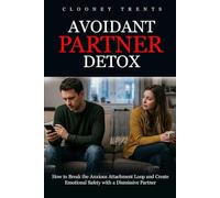 AVOIDANT PARTNER DETOX: How to Break the Anxious Attachment Loop and Create Emotional Safety with a Dismissive Partner (PERFECT WAY TO ATTAINING A HEALTHY AND MEMORABLE RELATIONSHIP)