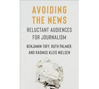 Avoiding the News: Reluctant Audiences for Journalism (Reuters Institute Global Journalism Series)