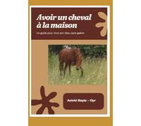 Avoir un cheval chez soi: Un guide pour vivre son rêve sans galère