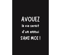 Avouez : la vie serait d’un ennui sans moi: Carnet de notes humoristique A5 - Idée cadeau originale et drôle
