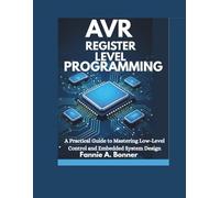 Avr Register Level Programming: A Practical Guide to Mastering Low-Level Control and Embedded System Design