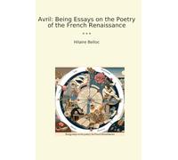 Avril: Being Essays on the Poetry of the French Renaissance (Classic Books)