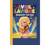 AVRIL LAVIGNE BIOGRAPHY FOR KIDS: The Story of a Girl Who Made the World Sing Along