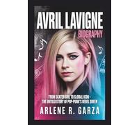AVRIL LAVIGNE BIOGRAPHY: From Skater Girl to Global Icon - The Untold Story of Pop-Punk’s Rebel Queen