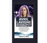 AVRIL LAVIGNE BIOGRAPHY: Head Above Water Surviving Lyme Disease and Singing Her Way Back to the Top