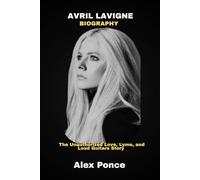 AVRIL LAVIGNE BIOGRAPHY: The Unauthorized Love, Lyme, and Loud Guitars Story