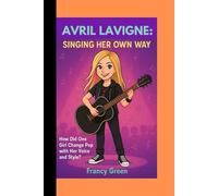 AVRIL LAVIGNE: SINGING HER OWN WAY: How Did One Girl Change Pop with Her Voice and Style?