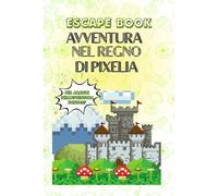 AVVENTURA NEL REGNO DI PIXELIA: ESCAPE BOOK PER AMANTI DELL'AVVENTURA FANTASY