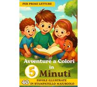 Avventure a Colori in 5 Minuti: Fantastiche Favole Illustrate e Colorate in STAMPATELLO per Piccoli Lettori Curiosi. Imparare a leggere non è mai stato così divertente