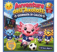Avventure dell'Axolotl: Giornata di calcio: Una storia divertente ed emozionante di lavoro di squadra su amicizia, fiducia in sé stessi e momenti ... Avventura (Children's Storybooks in Italian)