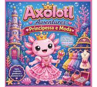 Avventure dell'Axolotl: Principessa e Moda: Principesse e moda: una storia magica su stile, fiducia in se stessi e amicizia per bambini dai 3 ai 7 ... buonanotte (Children's Storybooks in Italian)