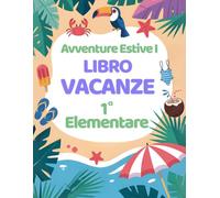 Avventure Estive I: Libro Vacanze 1 Elementare con Esercizi per ripassare Matematica, Italiano, Storia, Scienze, Geografia e Inglese. (Libri vacanze estive)