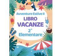 Avventure Estive II: Libro Vacanze 2 Elementare con Esercizi per ripassare Matematica, Italiano, Storia, Scienze, Geografia e Inglese. (Libri vacanze estive)