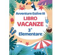 Avventure Estive III: Libro Vacanze 3 Elementare con Esercizi per ripassare Matematica, Italiano, Storia, Scienze, Geografia e Inglese. (Libri vacanze estive)