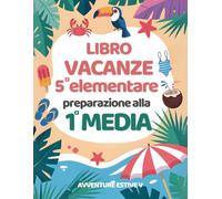 Avventure Estive V: libro vacanze 5 elementare preparazione alla 1 media con esercizi per ripassare Matematica, Italiano, Storia, Scienze, Geografia e Inglese. (Libri vacanze estive)