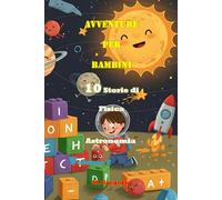 Avventure per Bambini 10 Storie di Storie di Fisica e Astronomia Volume 2: Impara la Scienza con il Sorriso: Storie e Curiosità per Bambini e Ragazzi ... di Storie Educative per Piccoli Esploratori)